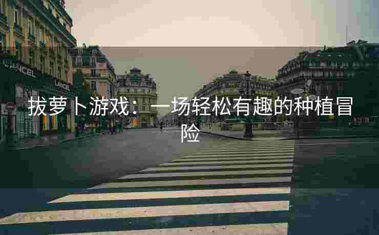 拔萝卜游戏：一场轻松有趣的种植冒险