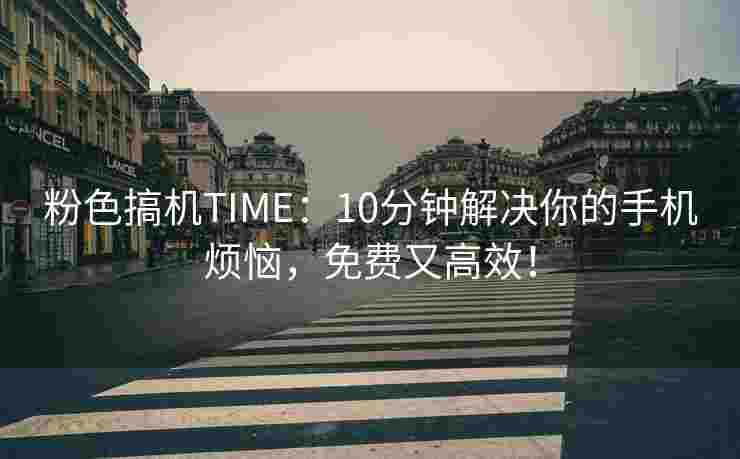 粉色搞机TIME：10分钟解决你的手机烦恼，免费又高效！