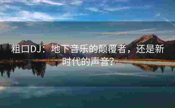 粗口DJ：地下音乐的颠覆者，还是新时代的声音？