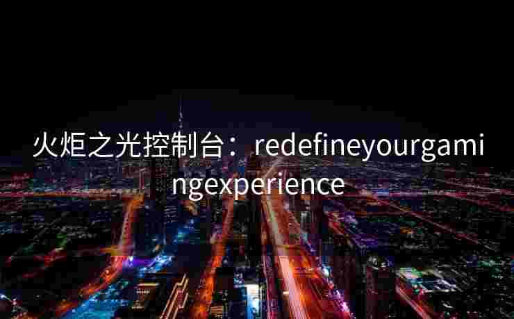 火炬之光控制台：redefineyourgamingexperience