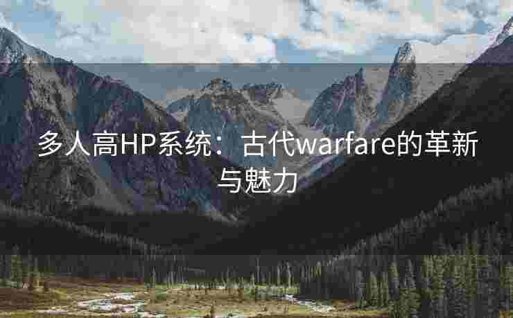 多人高HP系统：古代warfare的革新与魅力