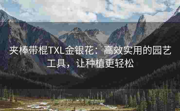 夹棒带棍TXL金银花：高效实用的园艺工具，让种植更轻松