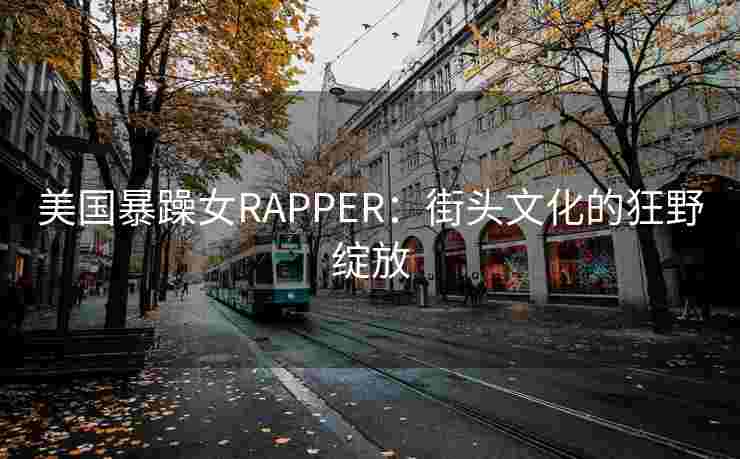美国暴躁女RAPPER：街头文化的狂野绽放
